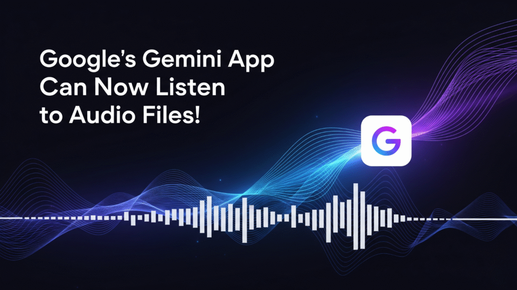 Google’s Gemini App Can Now Listen to Audio Files!
